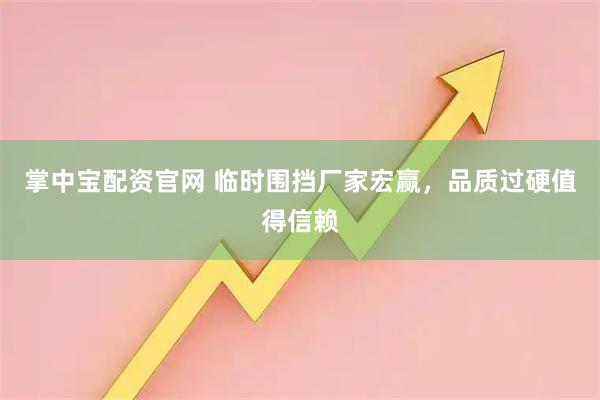 掌中宝配资官网 临时围挡厂家宏赢，品质过硬值得信赖