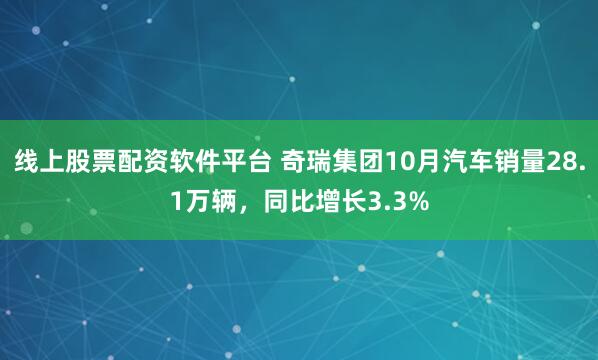 线上股票配资软件平台 奇瑞集团10月汽车销量28.1万辆，同比增长3.3%