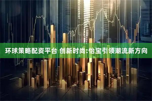 环球策略配资平台 创新时尚:怡宝引领潮流新方向
