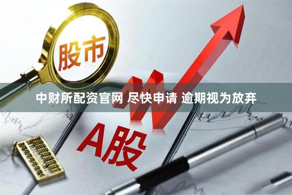 中财所配资官网 尽快申请 逾期视为放弃