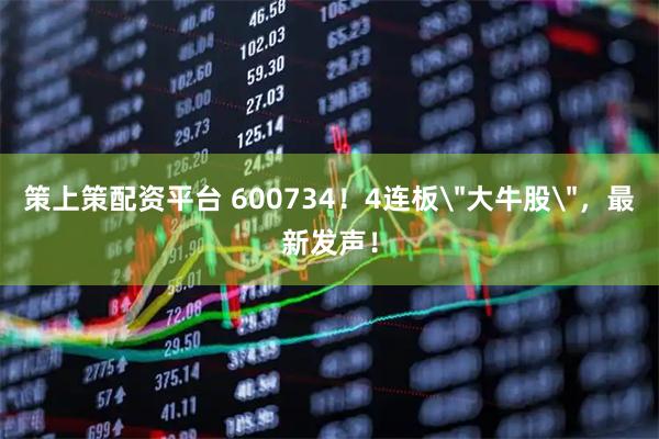 策上策配资平台 600734！4连板＂大牛股＂，最新发声！