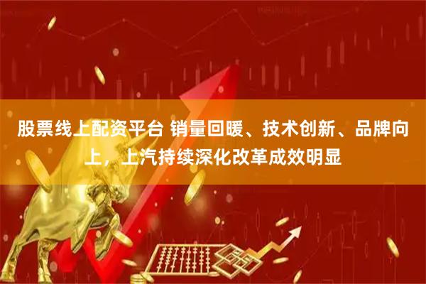 股票线上配资平台 销量回暖、技术创新、品牌向上，上汽持续深化改革成效明显