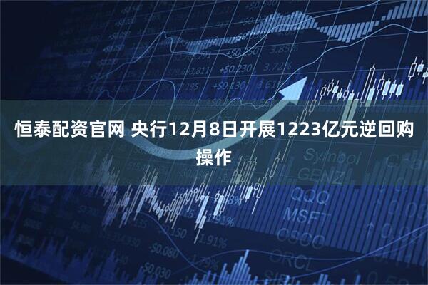 恒泰配资官网 央行12月8日开展1223亿元逆回购操作