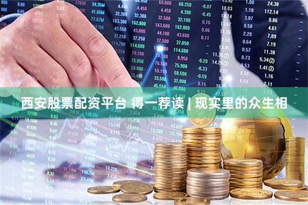 西安股票配资平台 得一荐读 | 现实里的众生相