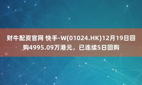 财牛配资官网 快手-W(01024.HK)12月19日回购4995.09万港元，已连续5日回购