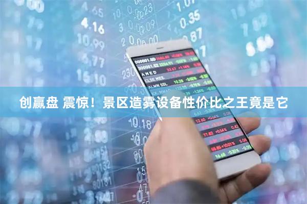 创赢盘 震惊！景区造雾设备性价比之王竟是它