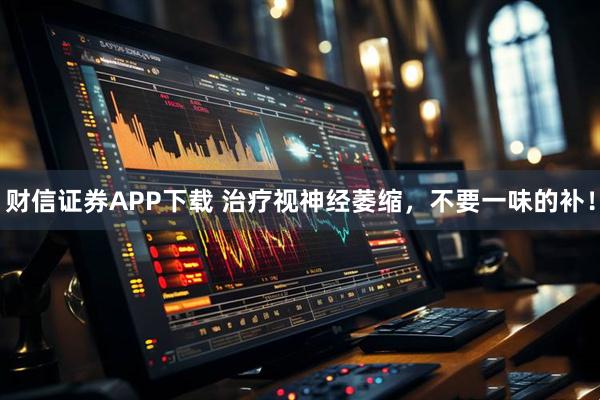 财信证券APP下载 治疗视神经萎缩，不要一味的补！