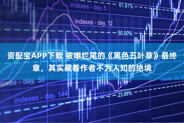 资配宝APP下载 被嘲烂尾的《黑色五叶草》最终章，其实藏着作者不为人知的绝境
