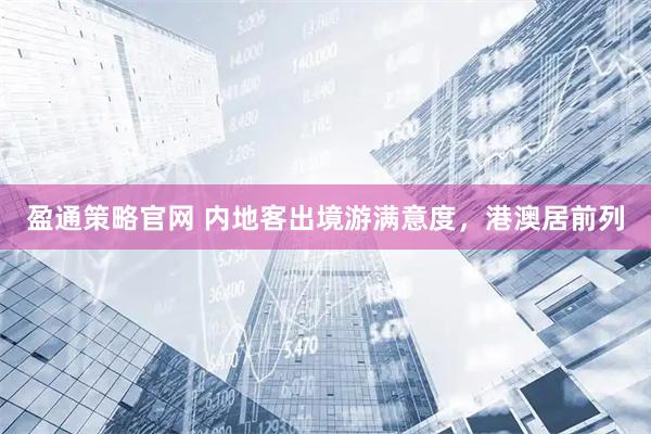 盈通策略官网 内地客出境游满意度，港澳居前列