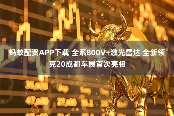 蚂蚁配资APP下载 全系800V+激光雷达 全新领克20成都车展首次亮相